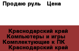 Продаю руль › Цена ­ 3 000 - Краснодарский край Компьютеры и игры » Комплектующие к ПК   . Краснодарский край